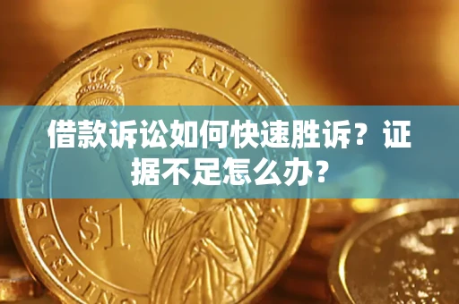 武汉借款诉讼如何快速胜诉？证据不足怎么办？