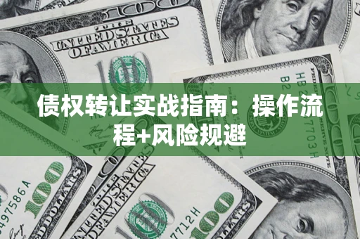 武汉债权转让实战指南：操作流程+风险规避