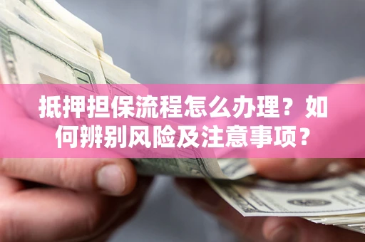 武汉抵押担保流程怎么办理？如何辨别风险及注意事项？