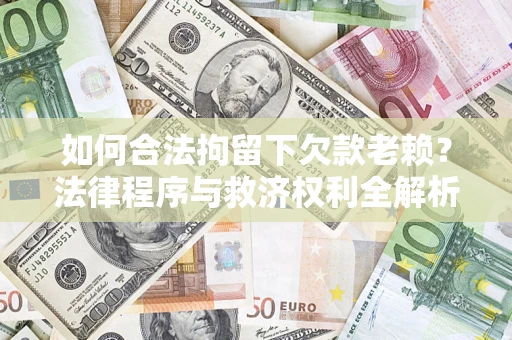 武汉如何合法拘留下欠款老赖？法律程序与救济权利全解析