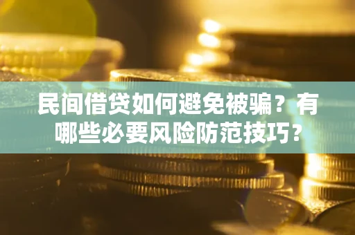 武汉民间借贷如何避免被骗？有哪些必要风险防范技巧？