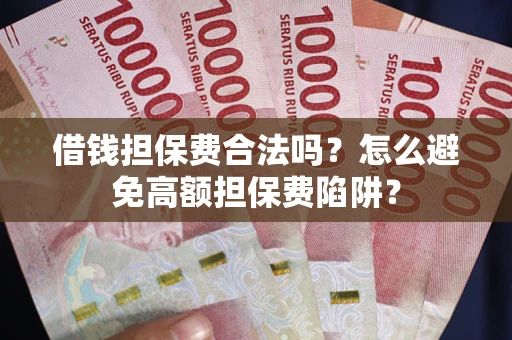 武汉借钱担保费合法吗？怎么避免高额担保费陷阱？