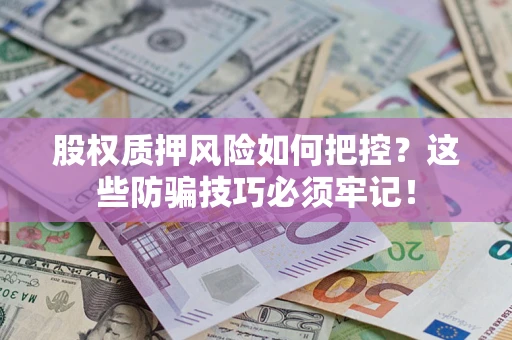 武汉股权质押风险如何把控？这些防骗技巧必须牢记！