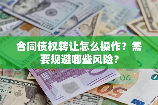武汉合同债权转让怎么操作？需要规避哪些风险？