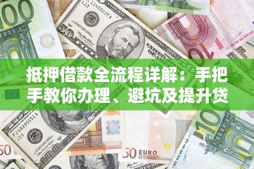 武汉抵押借款全流程详解：手把手教你办理、避坑及提升贷款额度