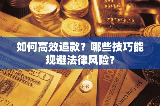 武汉如何高效追款？哪些技巧能规避法律风险？