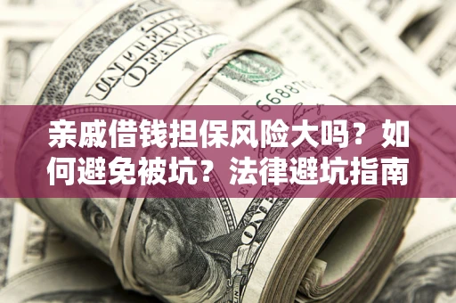 武汉亲戚借钱担保风险大吗？如何避免被坑？法律避坑指南