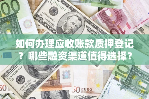 武汉如何办理应收账款质押登记？哪些融资渠道值得选择？
