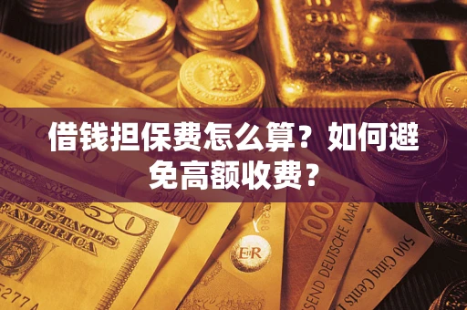 武汉借钱担保费怎么算？如何避免高额收费？