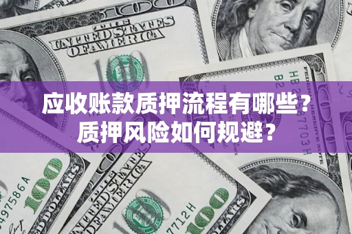 武汉应收账款质押流程有哪些？质押风险如何规避？