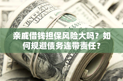 武汉亲戚借钱担保风险大吗？如何规避债务连带责任？
