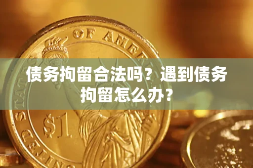 武汉债务拘留合法吗？遇到债务拘留怎么办？