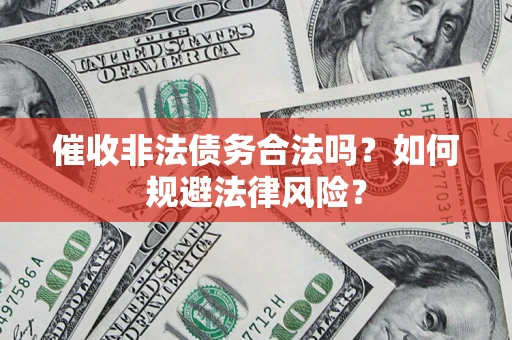 武汉催收非法债务合法吗？如何规避法律风险？
