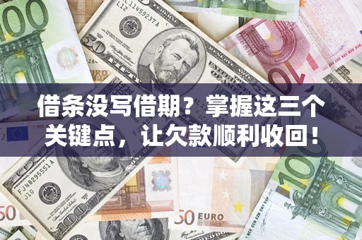 武汉借条没写借期？掌握这三个关键点，让欠款顺利收回！