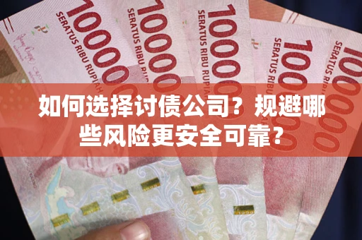 武汉如何选择讨债公司？规避哪些风险更安全可靠？