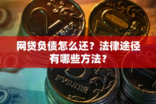 武汉网贷负债怎么还？法律途径有哪些方法？