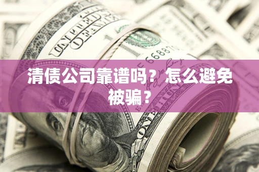 武汉清债公司靠谱吗？怎么避免被骗？