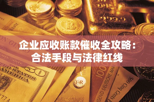 武汉企业应收账款催收全攻略：合法手段与法律红线