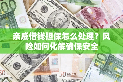 武汉亲戚借钱担保怎么处理？风险如何化解确保安全