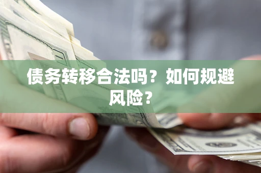武汉债务转移合法吗？如何规避风险？