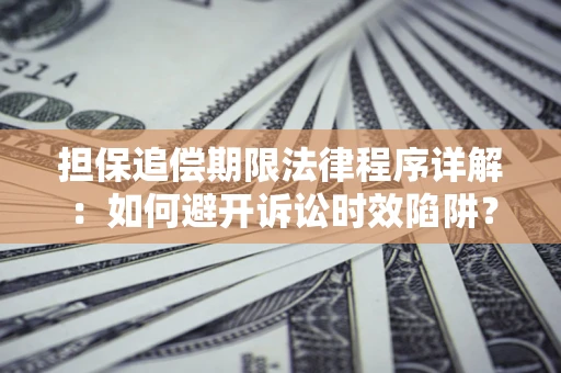 武汉担保追偿期限法律程序详解：如何避开诉讼时效陷阱？