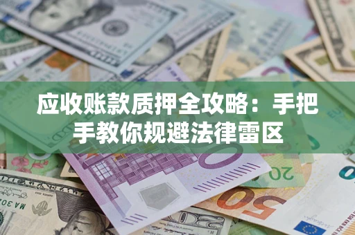 武汉应收账款质押全攻略：手把手教你规避法律雷区