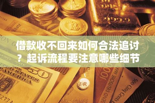 武汉借款收不回来如何合法追讨？起诉流程要注意哪些细节？
