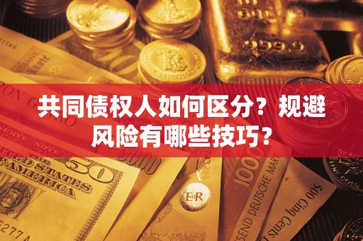武汉共同债权人如何区分？规避风险有哪些技巧？
