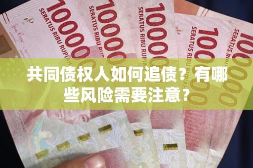 武汉共同债权人如何追债？有哪些风险需要注意？