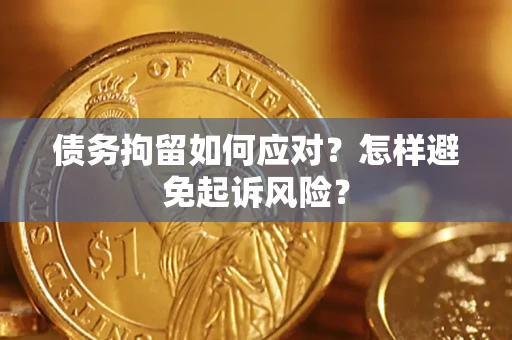 武汉债务拘留如何应对？怎样避免起诉风险？