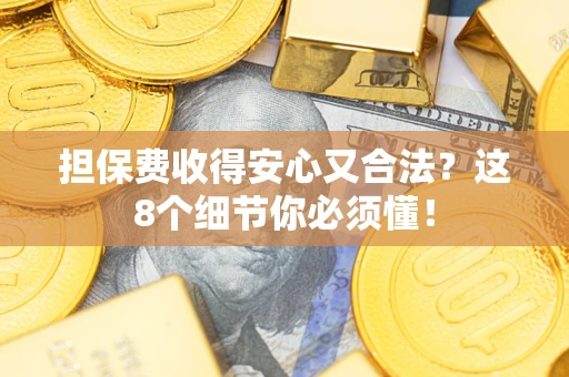 武汉担保费收得安心又合法？这8个细节你必须懂！