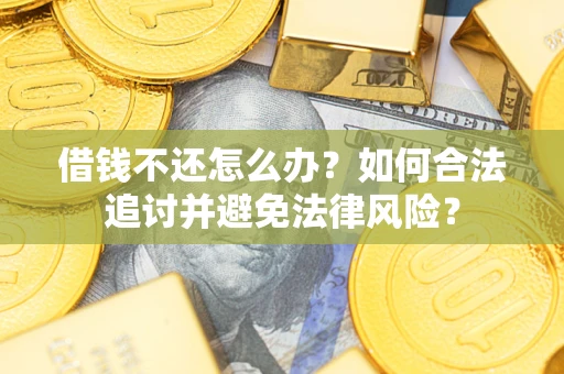 武汉借钱不还怎么办？如何合法追讨并避免法律风险？