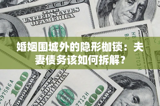 武汉婚姻围城外的隐形枷锁：夫妻债务该如何拆解？
