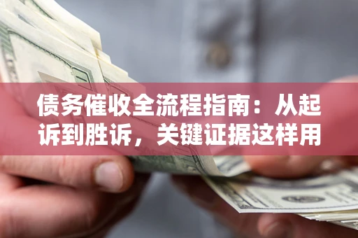 武汉债务催收全流程指南：从起诉到胜诉，关键证据这样用