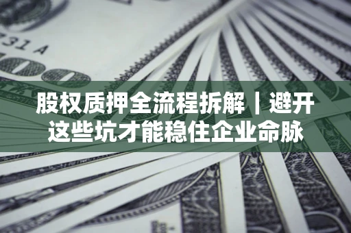 武汉股权质押全流程拆解｜避开这些坑才能稳住企业命脉