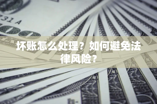 武汉坏账怎么处理？如何避免法律风险？