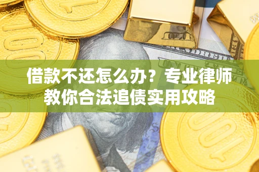 武汉借款不还怎么办？专业律师教你合法追债实用攻略