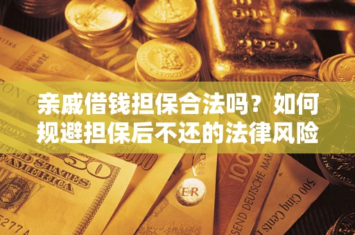 武汉亲戚借钱担保合法吗？如何规避担保后不还的法律风险？