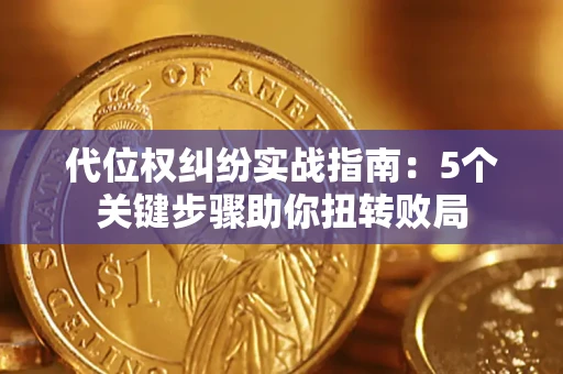 武汉代位权纠纷实战指南：5个关键步骤助你扭转败局