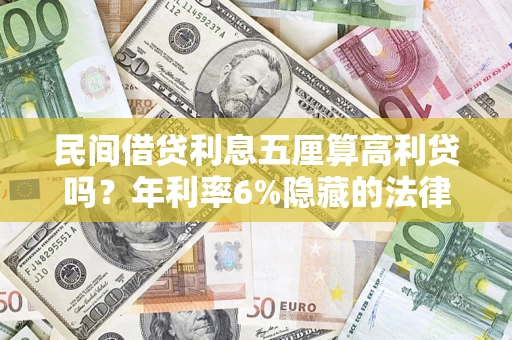 武汉民间借贷利息五厘算高利贷吗？年利率6%隐藏的法律风险全解析