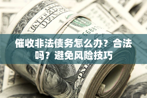 武汉催收非法债务怎么办？合法吗？避免风险技巧