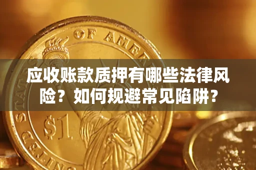 武汉应收账款质押有哪些法律风险？如何规避常见陷阱？