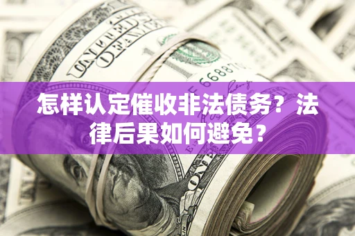 武汉怎样认定催收非法债务？法律后果如何避免？