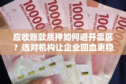 武汉应收账款质押如何避开雷区？选对机构让企业回血更稳