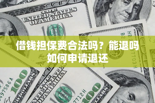 武汉借钱担保费合法吗？能退吗如何申请退还