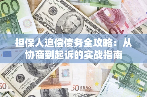 武汉担保人追偿债务全攻略:从协商到起诉的实战指南 武汉担保人追偿债务全攻略:从协商到起诉的实战指南
