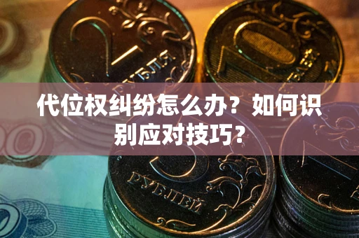武汉代位权纠纷怎么办？如何识别应对技巧？