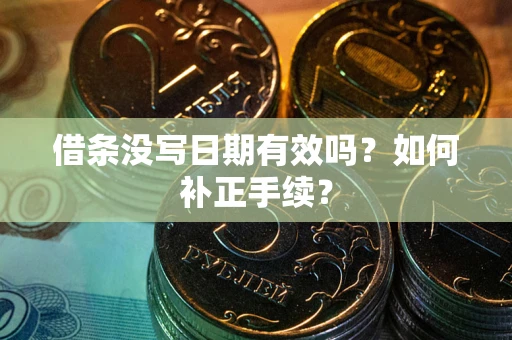 武汉借条没写日期有效吗？如何补正手续？