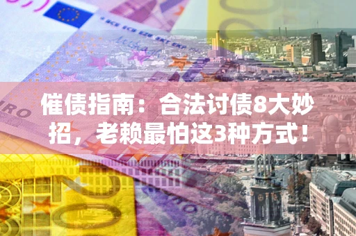武汉催债指南：合法讨债8大妙招，老赖最怕这3种方式！