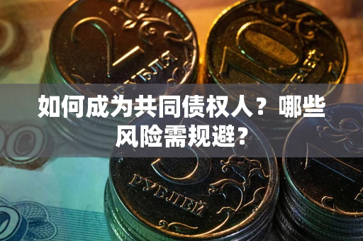 武汉如何成为共同债权人？哪些风险需规避？